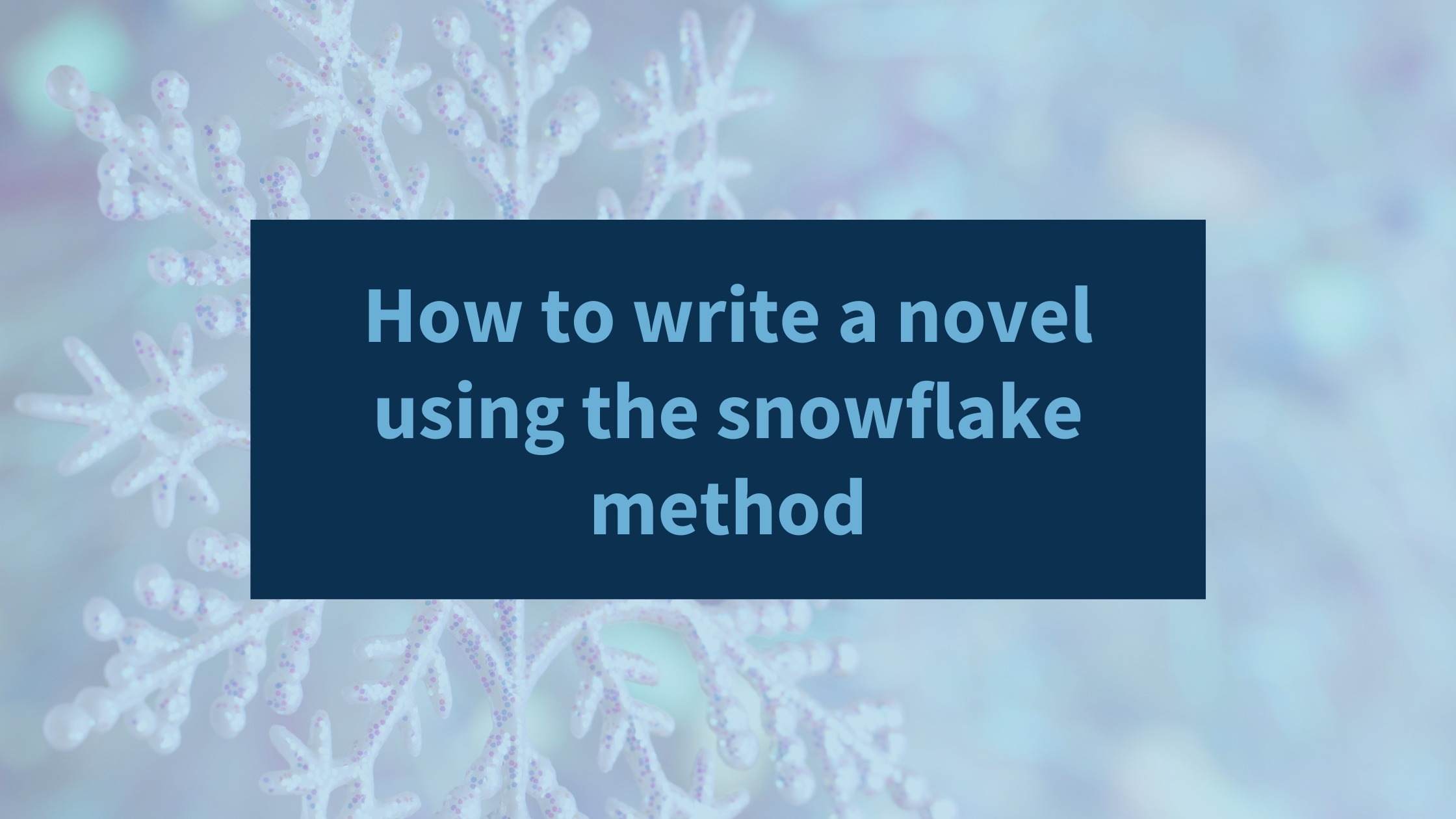 How to Write a Novel Using the Snowflake Method - Invisible Ink